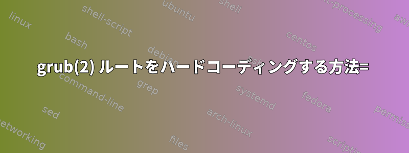 grub(2) ルートをハードコーディングする方法=