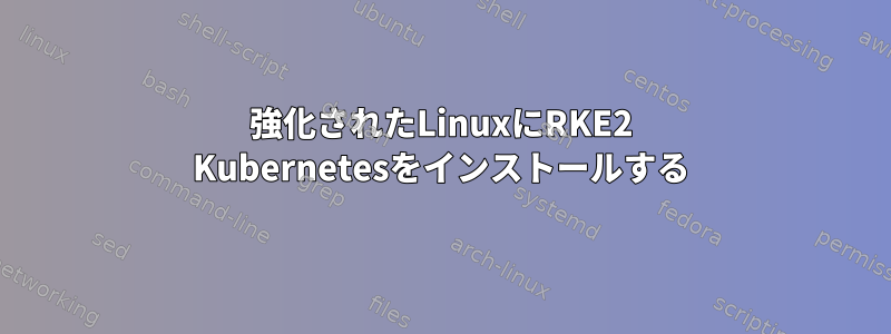 強化されたLinuxにRKE2 Kubernetesをインストールする