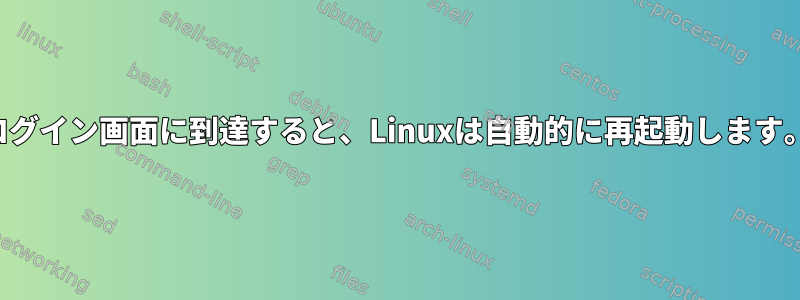 ログイン画面に到達すると、Linuxは自動的に再起動します。