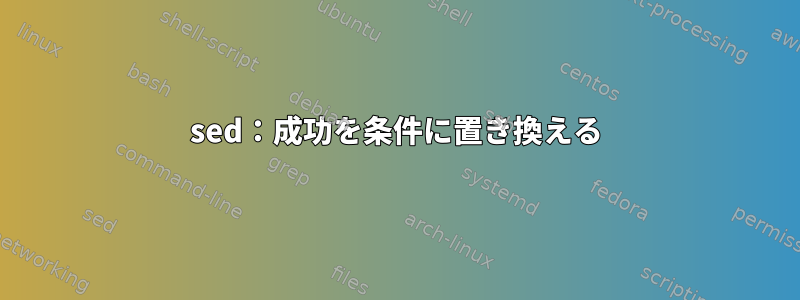 sed：成功を条件に置き換える