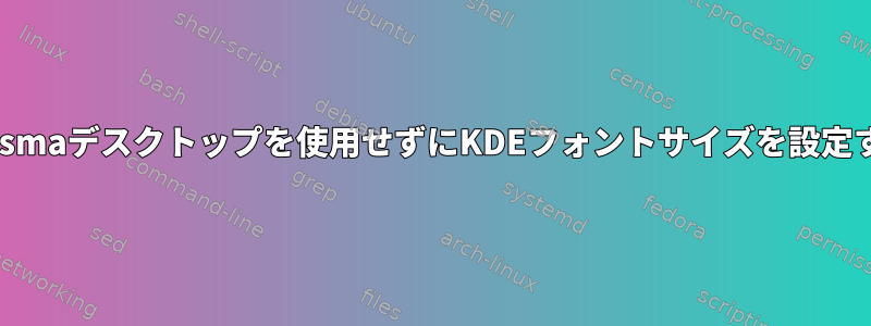 Plasmaデスクトップを使用せずにKDEフォントサイズを設定する