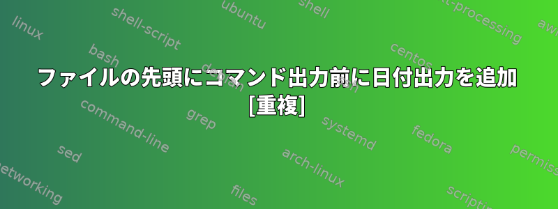 ファイルの先頭にコマンド出力前に日付出力を追加 [重複]