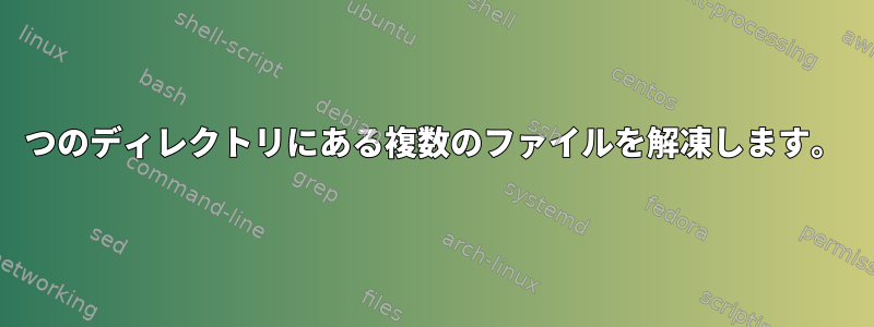 1つのディレクトリにある複数のファイルを解凍します。