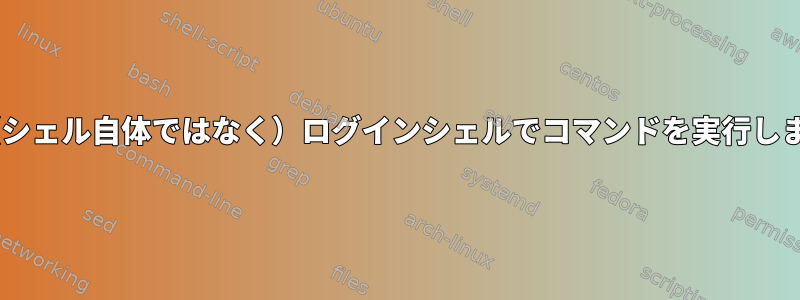 sshは（シェル自体ではなく）ログインシェルでコマンドを実行しますか？