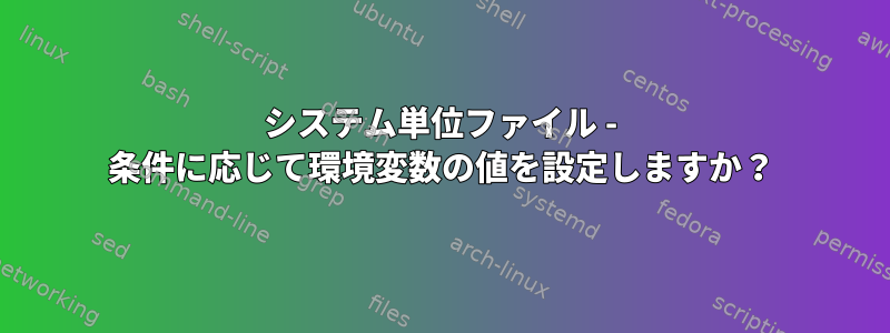 システム単位ファイル - 条件に応じて環境変数の値を設定しますか？