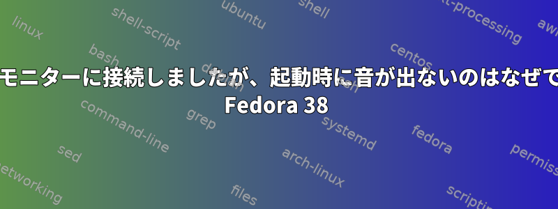 外部LGモニターに接続しましたが、起動時に音が出ないのはなぜですか？ Fedora 38