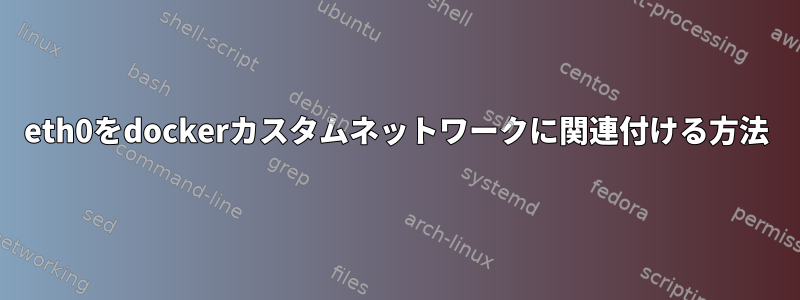 eth0をdockerカスタムネットワークに関連付ける方法