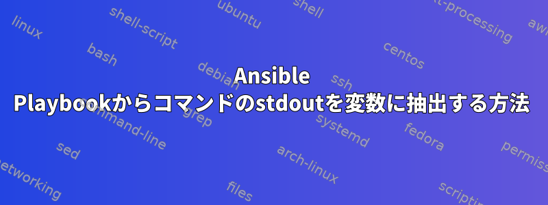 Ansible Playbookからコマンドのstdoutを変数に抽出する方法