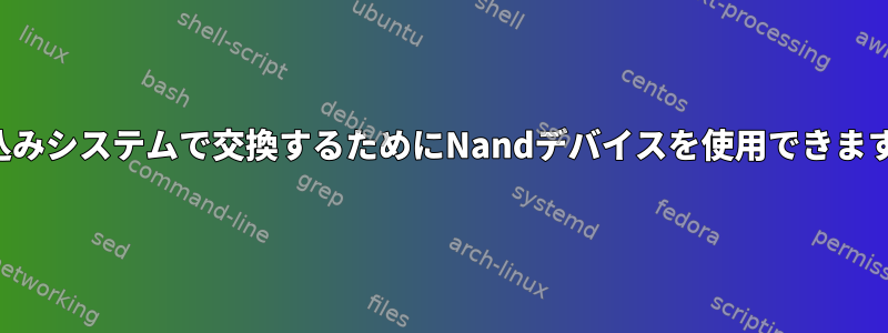 組み込みシステムで交換するためにNandデバイスを使用できますか？