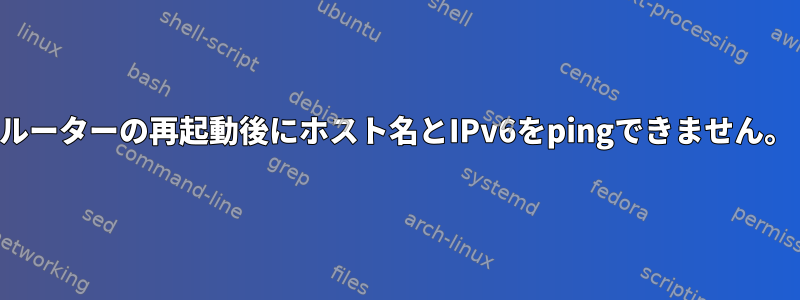 ルーターの再起動後にホスト名とIPv6をpingできません。