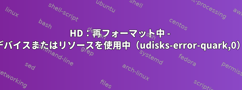 HD：再フォーマット中 - デバイスまたはリソースを使用中（udisks-error-quark,0）