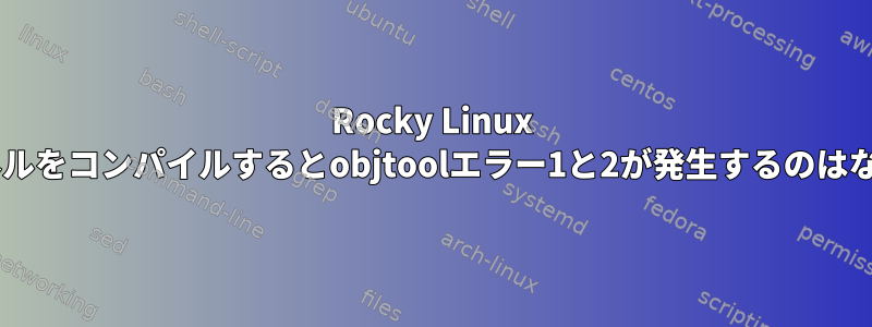 Rocky Linux 9.1でカーネルをコンパイルするとobjtoolエラー1と2が発生するのはなぜですか？