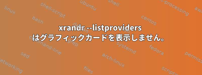 xrandr --listproviders はグラフィックカードを表示しません。