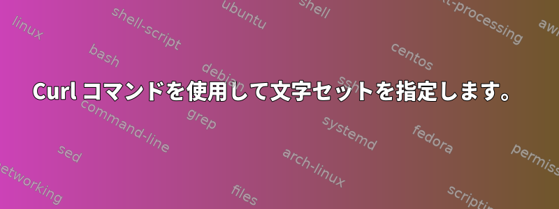 Curl コマンドを使用して文字セットを指定します。