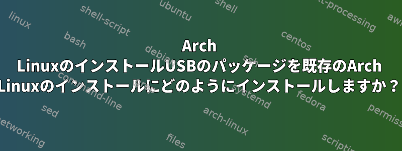 Arch LinuxのインストールUSBのパッケージを既存のArch Linuxのインストールにどのようにインストールしますか？