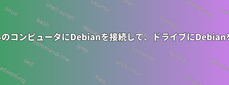 ターゲットコンピュータ以外のコンピュータにDebianを接続して、ドライブにDebianをプリインストールします。