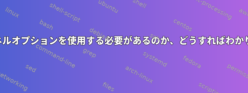 どのカーネルオプションを使用する必要があるのか​​、どうすればわかりますか？