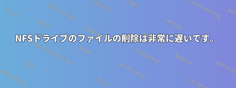 NFSドライブのファイルの削除は非常に遅いです。