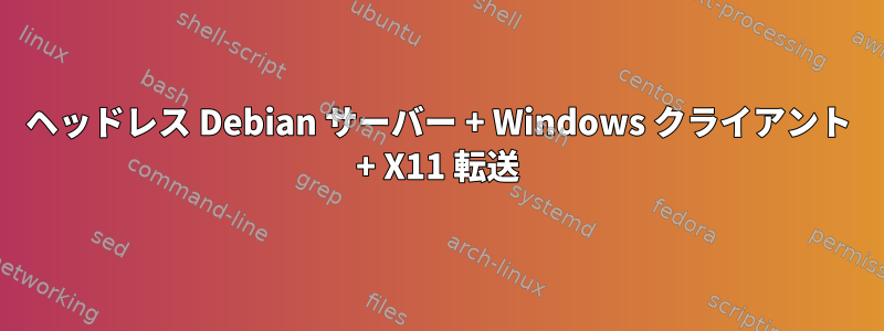 ヘッドレス Debian サーバー + Windows クライアント + X11 転送