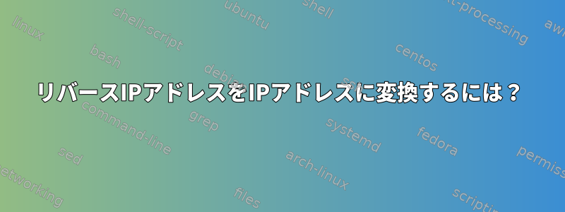 リバースIPアドレスをIPアドレスに変換するには？