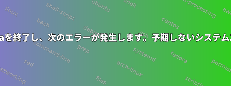 Fedoraを終了し、次のエラーが発生します。予期しないシステムエラー