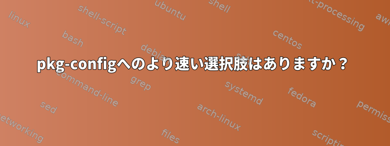 pkg-configへのより速い選択肢はありますか？