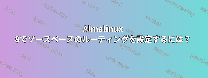 Almalinux 8でソースベースのルーティングを設定するには？