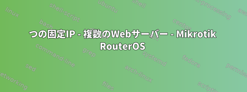 1つの固定IP - 複数のWebサーバー - Mikrotik RouterOS