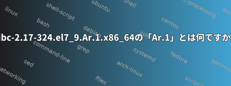 glibc-2.17-324.el7_9.Ar.1.x86_64の「Ar.1」とは何ですか？