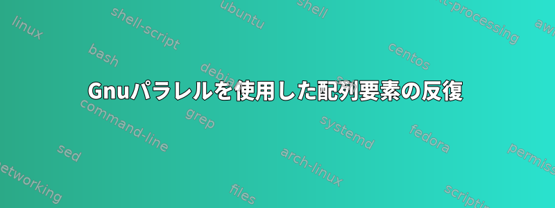 Gnuパラレルを使用した配列要素の反復