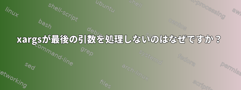 xargsが最後の引数を処理しないのはなぜですか？