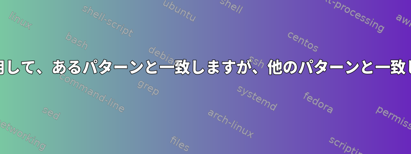 grep、awk、またはsedを使用して、あるパターンと一致しますが、他のパターンと一致しないファイルを見つけます。