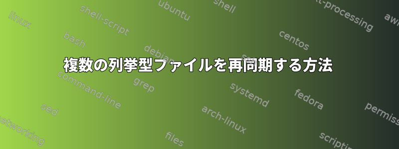 複数の列挙型ファイルを再同期する方法