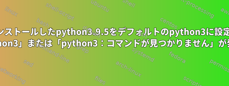 ユーザーがインストールしたpython3.9.5をデフォルトのpython3に設定すると、Kali Linuxで「権限拒否：python3」または「python3：コマンドが見つかりません」が発生するのはなぜですか？