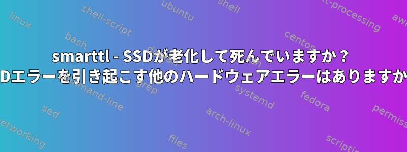 smarttl - SSDが老化して死んでいますか？ SSDエラーを引き起こす他のハードウェアエラーはありますか？