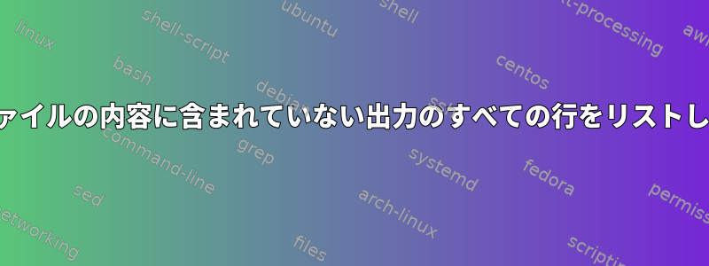 他のファイルの内容に含まれていない出力のすべての行をリストします。