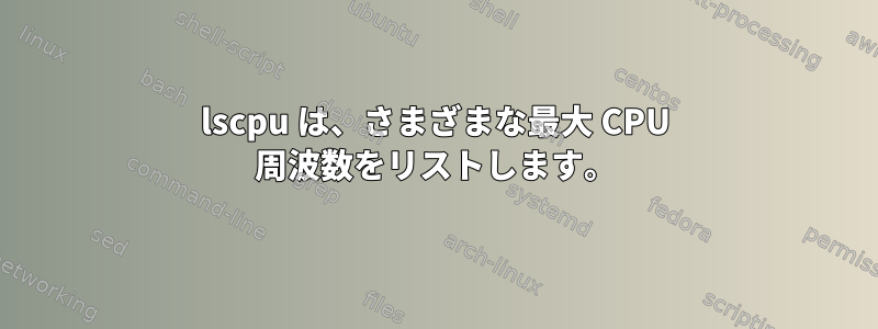 lscpu は、さまざまな最大 CPU 周波数をリストします。