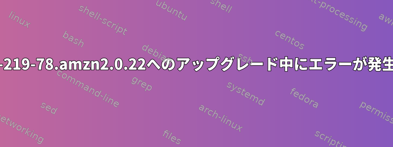 systemd-219-78.amzn2.0.22へのアップグレード中にエラーが発生しました