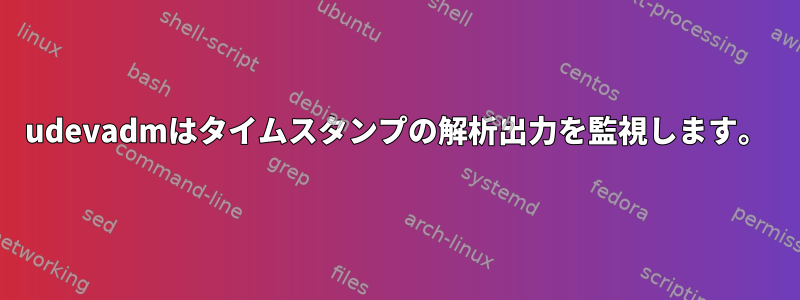 udevadmはタイムスタンプの解析出力を監視します。