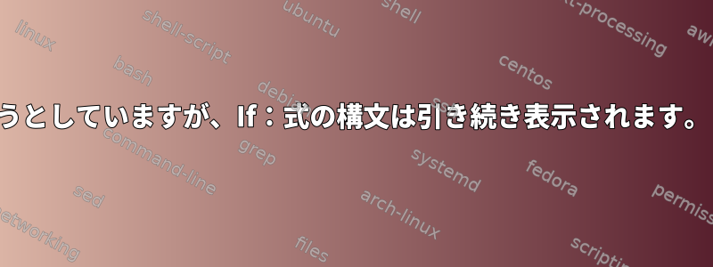 シェルスクリプトを実行しようとしていますが、If：式の構文は引き続き表示されます。どうやって取り除きますか？