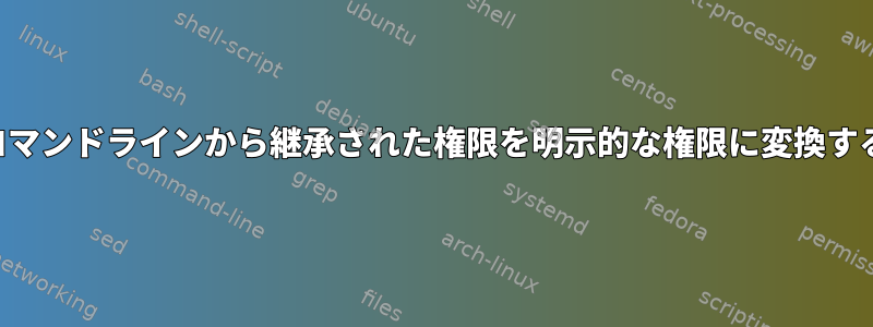 コマンドラインから継承された権限を明示的な権限に変換する