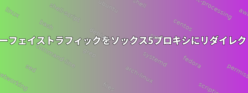 インターフェイストラフィックをソックス5プロキシにリダイレクトする