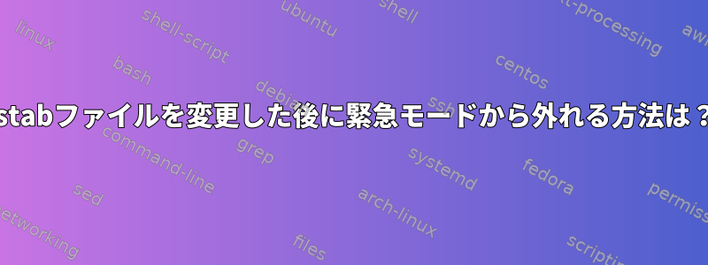 fstabファイルを変更した後に緊急モードから外れる方法は？