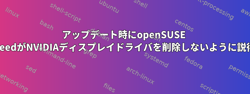 アップデート時にopenSUSE TumbleweedがNVIDIAディスプレイドライバを削除しないように説得する方法