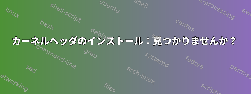 カーネルヘッダのインストール：見つかりませんか？