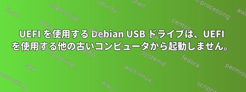 UEFI を使用する Debian USB ドライブは、UEFI を使用する他の古いコンピュータから起動しません。