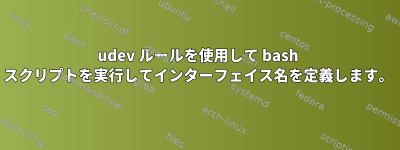 udev ルールを使用して bash スクリプトを実行してインターフェイス名を定義します。