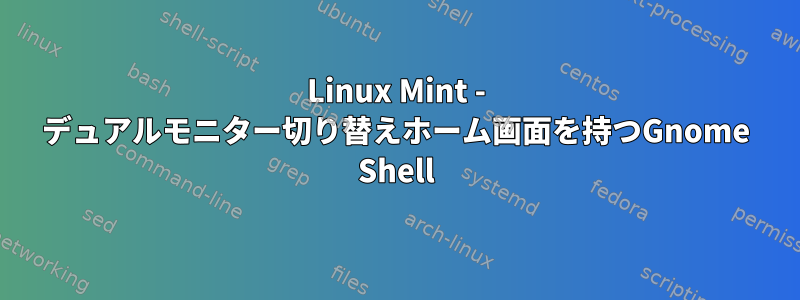 Linux Mint - デュアルモニター切り替えホーム画面を持つGnome Shell