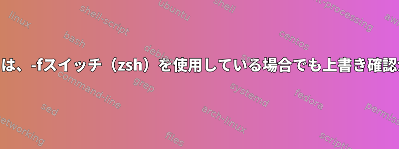 cpコマンドには、-fスイッチ（zsh）を使用している場合でも上書き確認が必要です。