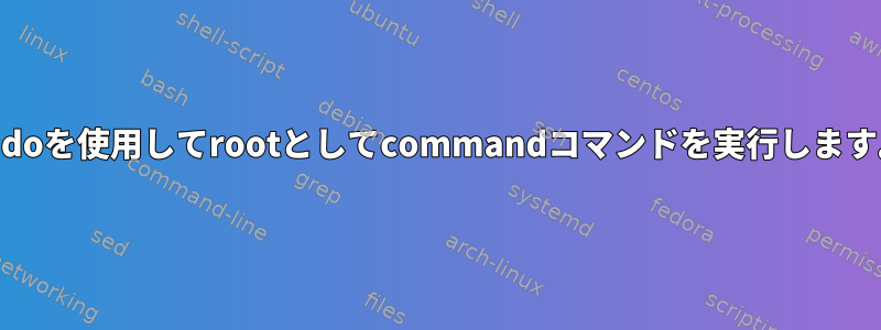 sudoを使用してrootとしてcommandコマンドを実行します。